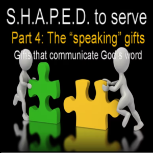 S.H.A.P.E.D To Serve – Part 4 – The Speaking Gifts – 5/7/2023