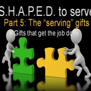 S.H.A.P.E.D to Serve – Part 5 – The Serving gifts – 5/21/2023