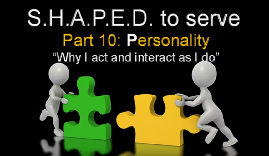 S.H.A.P.E.D To Serve (Part 10) Personality-Why I Act and Interact the way I do – 8/27/2023