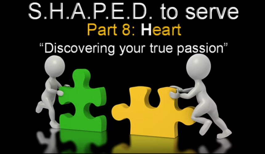 S.H.A.P.E.D. To Serve-(Part 8) Heart-Discovering Your True Passion- 8/13/2023